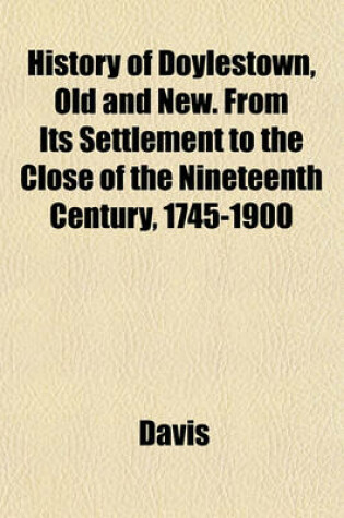 Cover of History of Doylestown, Old and New. from Its Settlement to the Close of the Nineteenth Century, 1745-1900