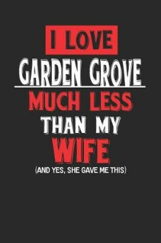 Cover of I Love Garden Grove Much Less Than My Wife (and Yes, She Gave Me This)