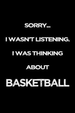 Cover of Sorry I Wasn't Listening. I Was Thinking About Basketball