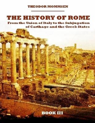 Book cover for The History of Rome : From the Union of Italy to the Subjugation of Carthage and the Greek States, Book III (Illustrated)