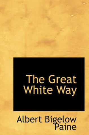 Cover of The Great White Way; A Record of an Unusual Voyage of Discovery, and Some Romantic Love Affairs Amid