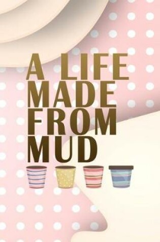 Cover of A Life Made From Mud