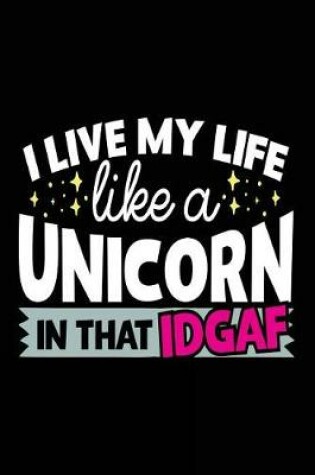 Cover of I Live My Life Like A Unicorn In That IDGAF