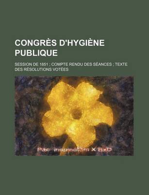 Book cover for Congres D'Hygiene Publique; Session de 1851 Compte Rendu Des Seances Texte Des Resolutions Votees