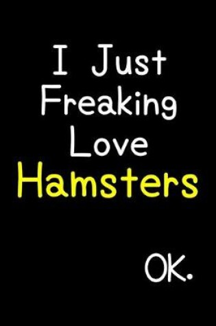 Cover of I Just Freaking Love Hamsters Ok.