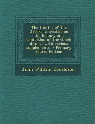 Book cover for The Theatre of the Greeks; A Treatise on the History and Exhibition of the Greek Drama, with Various Supplements - Primary Source Edition