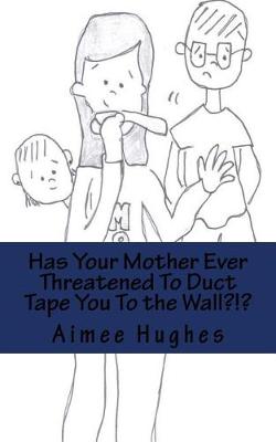 Book cover for Has Your Mother Ever Threatened To Duct Tape You To the Wall?!?