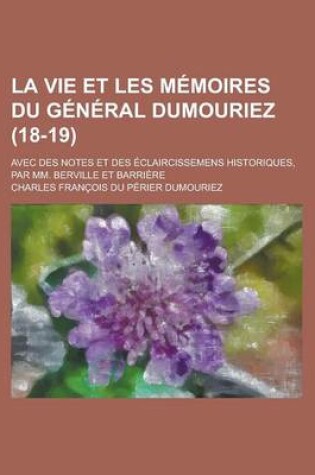 Cover of La Vie Et Les Memoires Du General Dumouriez; Avec Des Notes Et Des Eclaircissemens Historiques, Par MM. Berville Et Barriere (18-19)