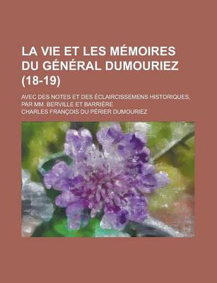 Book cover for La Vie Et Les Memoires Du General Dumouriez; Avec Des Notes Et Des Eclaircissemens Historiques, Par MM. Berville Et Barriere (18-19)