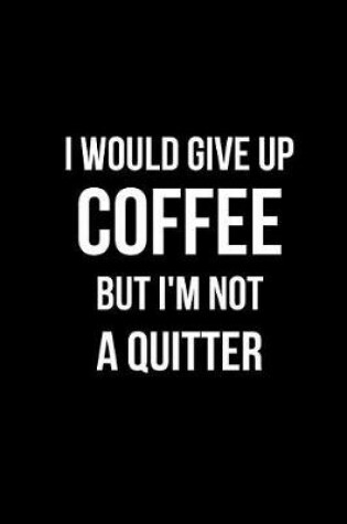 Cover of I Would Give Up Coffee But I'm Not a Quitter