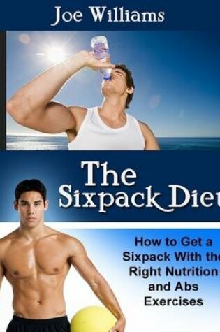 Cover of The Sixpack Diet: How to Get a Sixpack With the Right Nutrition and Abs Exercises