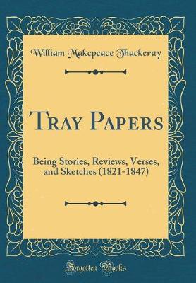 Book cover for Tray Papers: Being Stories, Reviews, Verses, and Sketches (1821-1847) (Classic Reprint)