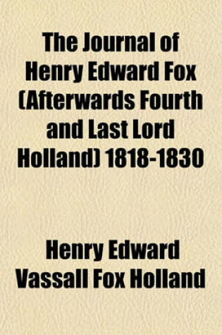 Cover of The Journal of Henry Edward Fox (Afterwards Fourth and Last Lord Holland) 1818-1830