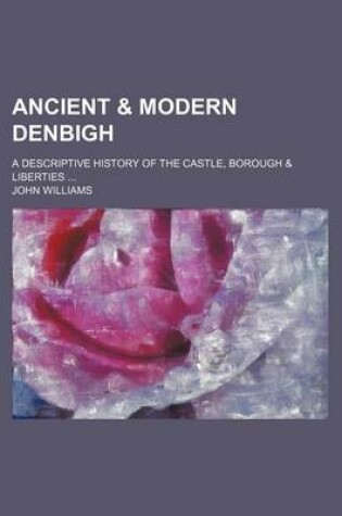 Cover of Ancient & Modern Denbigh; A Descriptive History of the Castle, Borough & Liberties
