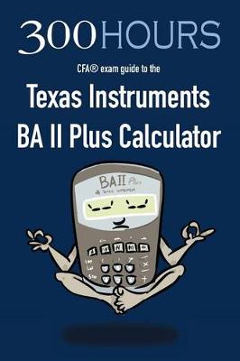 Cover of 300 Hours BA II Plus CFA Calculator Guide