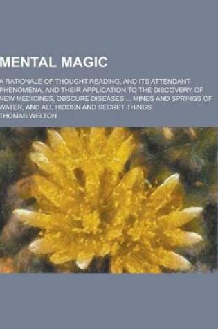 Cover of Mental Magic; A Rationale of Thought Reading, and Its Attendant Phenomena, and Their Application to the Discovery of New Medicines, Obscure Diseases .