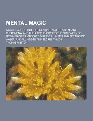 Book cover for Mental Magic; A Rationale of Thought Reading, and Its Attendant Phenomena, and Their Application to the Discovery of New Medicines, Obscure Diseases .