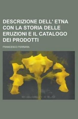 Cover of Descrizione Dell' Etna Con La Storia Delle Eruzioni E Il Catalogo Dei Prodotti