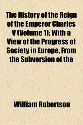 Book cover for The History of the Reign of the Emperor Charles V (Volume 1); With a View of the Progress of Society in Europe, from the Subversion of the