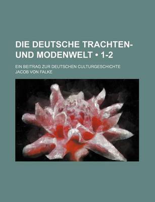 Book cover for Die Deutsche Trachten- Und Modenwelt (1-2); Ein Beitrag Zur Deutschen Culturgeschichte