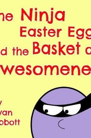 Cover of The Ninja Easter Egg and the Basket of Awesomeness