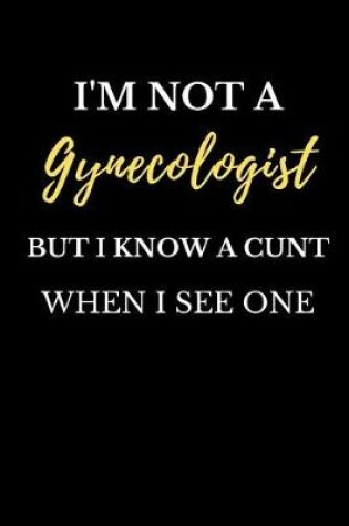 Cover of I'm Not a Gynecologist But I Know a Cunt When I See One
