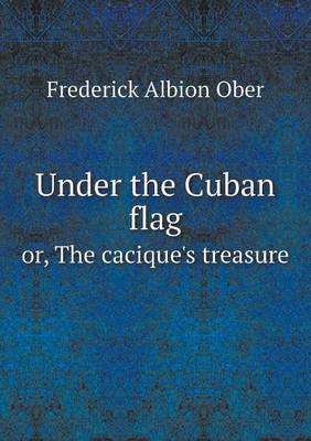 Book cover for Under the Cuban flag or, The cacique's treasure