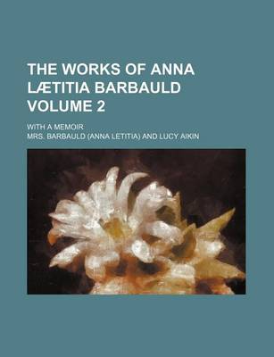 Book cover for The Works of Anna Laetitia Barbauld Volume 2; With a Memoir