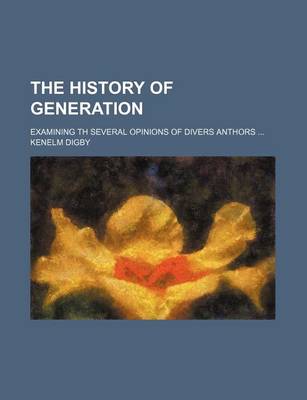 Book cover for The History of Generation; Examining Th Several Opinions of Divers Anthors