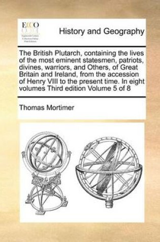 Cover of The British Plutarch, Containing the Lives of the Most Eminent Statesmen, Patriots, Divines, Warriors, and Others, of Great Britain and Ireland, from the Accession of Henry VIII to the Present Time. in Eight Volumes Third Edition Volume 5 of 8