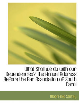 Book cover for What Shall We Do with Our Dependencies? the Annual Address Before the Bar Association of South Carol