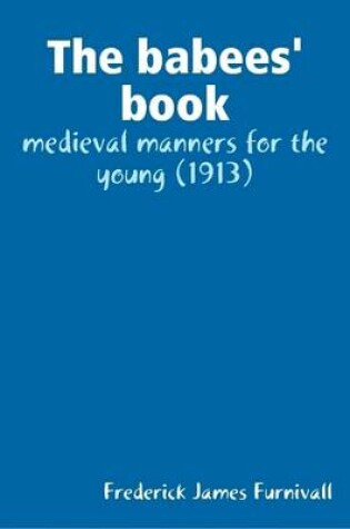 Cover of The Babees' Book: Medieval Manners for the Young (1913)