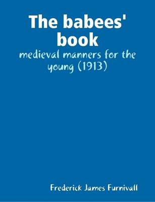 Book cover for The Babees' Book: Medieval Manners for the Young (1913)