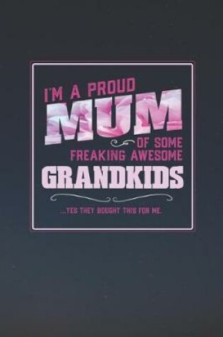Cover of I'm A Proud Mum Of Some Freaking Awesome Grandkids ... Yes They Bought This For Me.