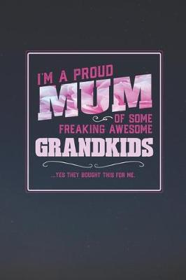 Book cover for I'm A Proud Mum Of Some Freaking Awesome Grandkids ... Yes They Bought This For Me.