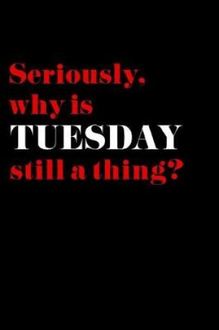 Cover of Seriously, Why is Tuesday Still a Thing?