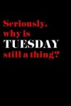 Book cover for Seriously, Why is Tuesday Still a Thing?