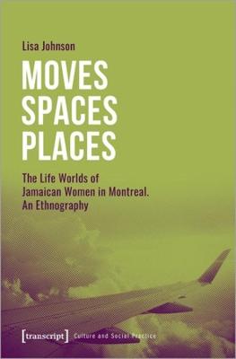 Cover of Moves Spaces Places – The Life Worlds of Jamaican Women in Montreal, An Ethnography