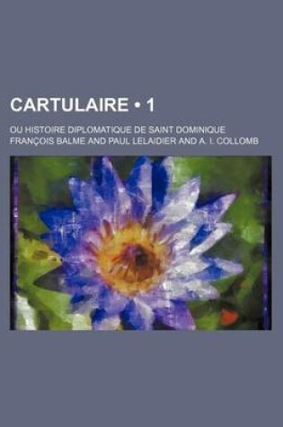 Cover of Cartulaire (1); Ou Histoire Diplomatique de Saint Dominique