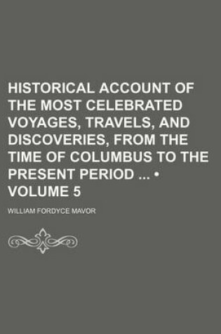 Cover of Historical Account of the Most Celebrated Voyages, Travels, and Discoveries, from the Time of Columbus to the Present Period (Volume 5)