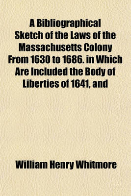 Book cover for A Bibliographical Sketch of the Laws of the Massachusetts Colony from 1630 to 1686. in Which Are Included the Body of Liberties of 1641, and