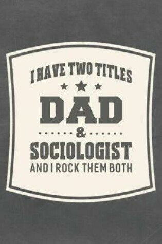 Cover of I Have Two Titles Dad & Sociologist And I Rock Them Both