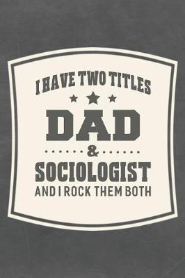 Book cover for I Have Two Titles Dad & Sociologist And I Rock Them Both