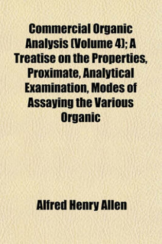 Cover of Commercial Organic Analysis (Volume 4); A Treatise on the Properties, Proximate, Analytical Examination, Modes of Assaying the Various Organic