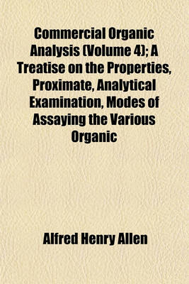 Book cover for Commercial Organic Analysis (Volume 4); A Treatise on the Properties, Proximate, Analytical Examination, Modes of Assaying the Various Organic