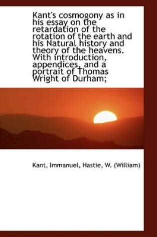 Cover of Kant's Cosmogony as in His Essay on the Retardation of the Rotation of the Earth and His Natural His