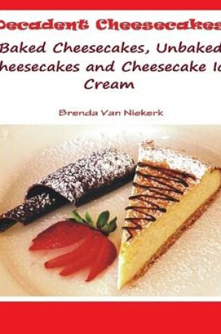 Cover of Decadent Cheesecakes: Baked Cheesecakes, Unbaked Cheesecakes and Cheesecake Ice Cream