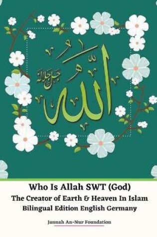 Cover of Who Is Allah SWT (God) The Creator of Earth & Heaven In Islam Bilingual Edition English Germany