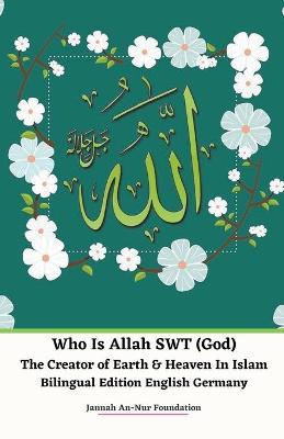 Book cover for Who Is Allah SWT (God) The Creator of Earth & Heaven In Islam Bilingual Edition English Germany