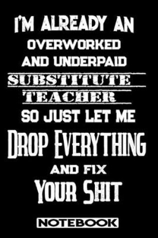 Cover of I'm Already An Overworked And Underpaid Substitute Teacher. So Just Let Me Drop Everything And Fix Your Shit!